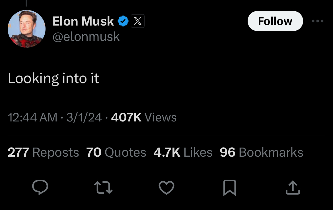 One of Elon Musk’s numerous posts in response to an issue about the app’s algorithm. Many of these consist of the exact same wording, either “looking into it” or “looking into this.” Screenshot used with permission from X.